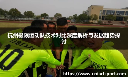 杭州极限运动队技术对比深度解析与发展趋势探讨