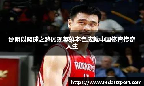 姚明以篮球之路展现英雄本色成就中国体育传奇人生