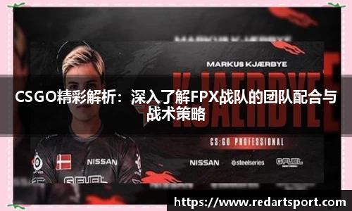 CSGO精彩解析：深入了解FPX战队的团队配合与战术策略