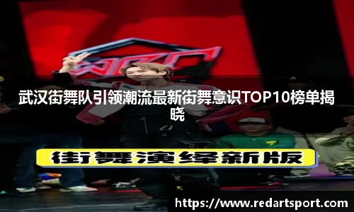 武汉街舞队引领潮流最新街舞意识TOP10榜单揭晓