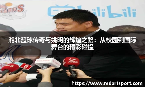 湘北篮球传奇与姚明的辉煌之路：从校园到国际舞台的精彩碰撞
