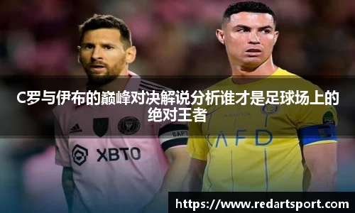 C罗与伊布的巅峰对决解说分析谁才是足球场上的绝对王者