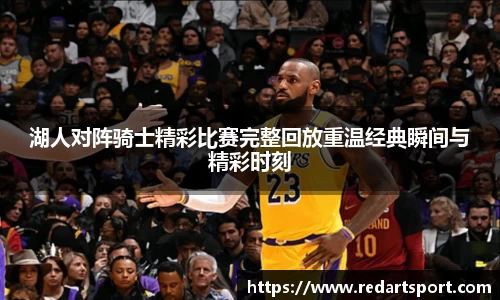 湖人对阵骑士精彩比赛完整回放重温经典瞬间与精彩时刻