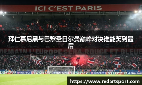 拜仁慕尼黑与巴黎圣日尔曼巅峰对决谁能笑到最后