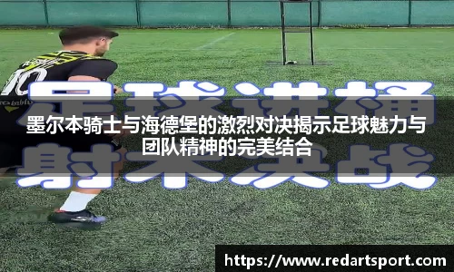 墨尔本骑士与海德堡的激烈对决揭示足球魅力与团队精神的完美结合
