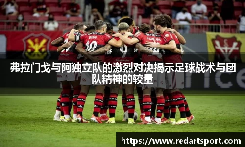 弗拉门戈与阿独立队的激烈对决揭示足球战术与团队精神的较量
