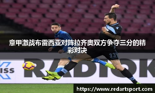 意甲激战布雷西亚对阵拉齐奥双方争夺三分的精彩对决
