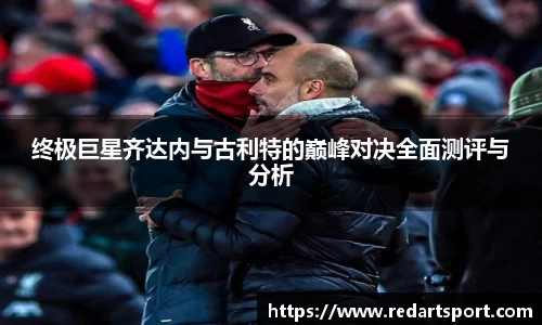 终极巨星齐达内与古利特的巅峰对决全面测评与分析