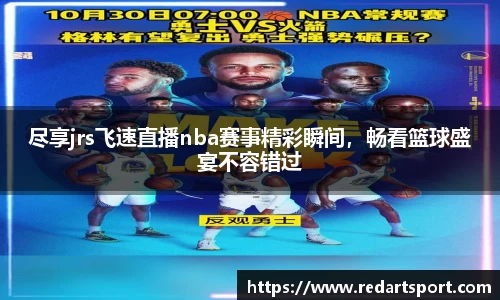 尽享jrs飞速直播nba赛事精彩瞬间，畅看篮球盛宴不容错过