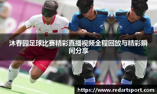 沐春园足球比赛精彩直播视频全程回放与精彩瞬间分享