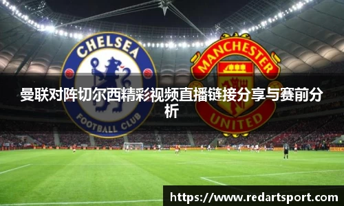 曼联对阵切尔西精彩视频直播链接分享与赛前分析