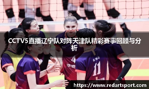 CCTV5直播辽宁队对阵天津队精彩赛事回顾与分析