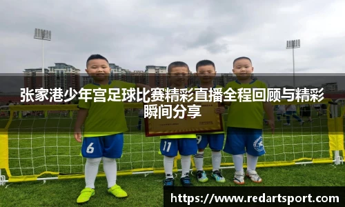 张家港少年宫足球比赛精彩直播全程回顾与精彩瞬间分享
