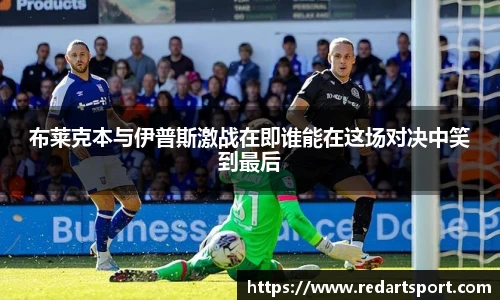 布莱克本与伊普斯激战在即谁能在这场对决中笑到最后