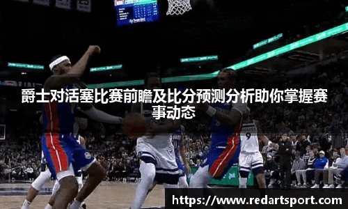 爵士对活塞比赛前瞻及比分预测分析助你掌握赛事动态