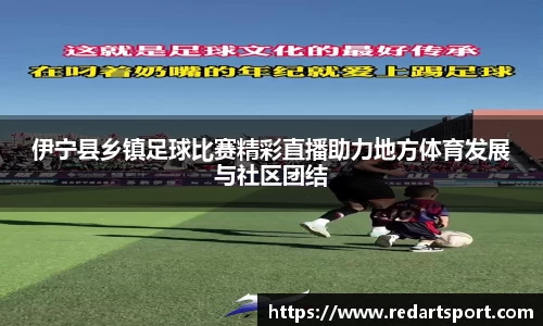 伊宁县乡镇足球比赛精彩直播助力地方体育发展与社区团结