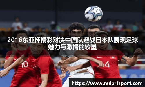 2016东亚杯精彩对决中国队迎战日本队展现足球魅力与激情的较量