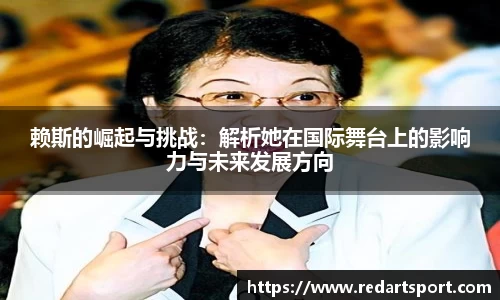 赖斯的崛起与挑战：解析她在国际舞台上的影响力与未来发展方向