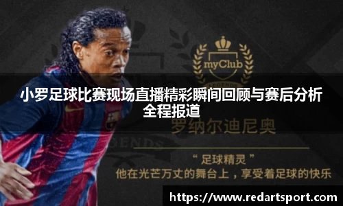 小罗足球比赛现场直播精彩瞬间回顾与赛后分析全程报道