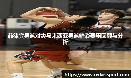 菲律宾男篮对决马来西亚男篮精彩赛事回顾与分析