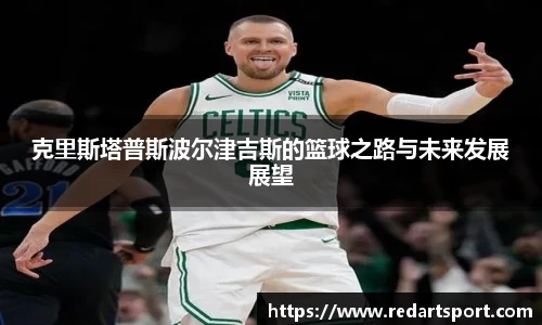 克里斯塔普斯波尔津吉斯的篮球之路与未来发展展望